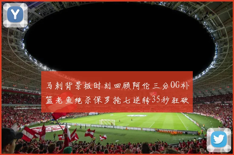 马刺背景板时刻回顾阿伦三分OG补篮老鱼绝杀保罗抢七逆转35秒狂砍13分