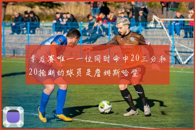 季后赛唯一一位同时命中20三分和20抢断的球员是詹姆斯哈登