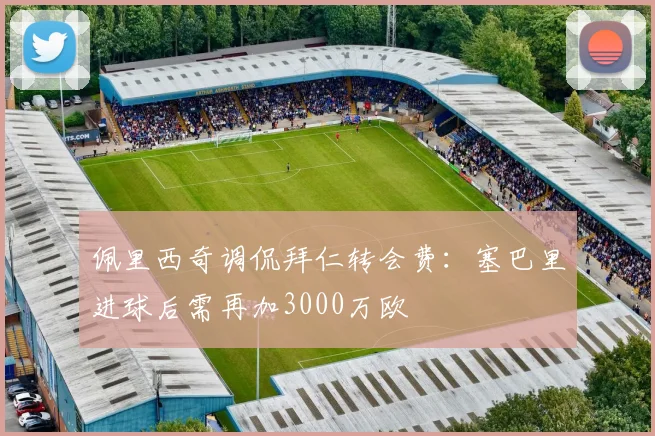 佩里西奇调侃拜仁转会费：塞巴里进球后需再加3000万欧