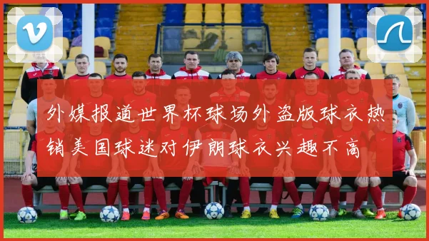 外媒报道世界杯球场外盗版球衣热销美国球迷对伊朗球衣兴趣不高