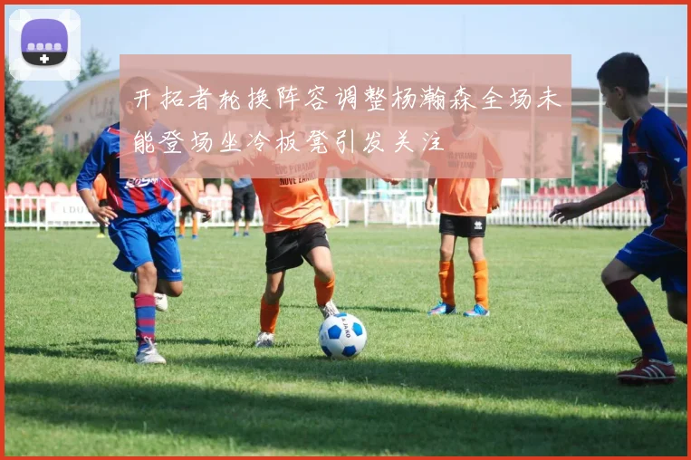 开拓者轮换阵容调整杨瀚森全场未能登场坐冷板凳引发关注
