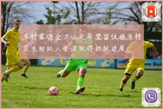 多特蒙德全力以赴希望留住施洛特贝克经纪人会谈取得积极进展