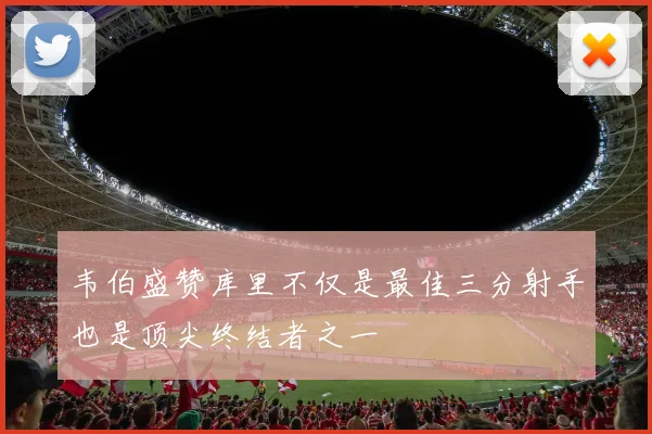 韦伯盛赞库里不仅是最佳三分射手也是顶尖终结者之一