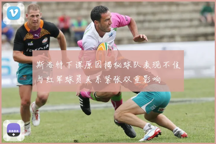 斯洛特下课原因揭秘球队表现不佳与红军球员关系紧张双重影响