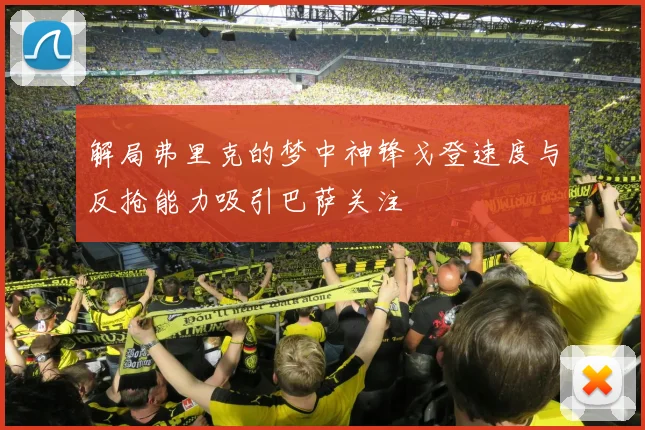 解局弗里克的梦中神锋戈登速度与反抢能力吸引巴萨关注