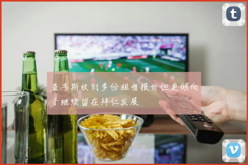 查韦斯收到多份租借报价但更倾向于继续留在拜仁发展