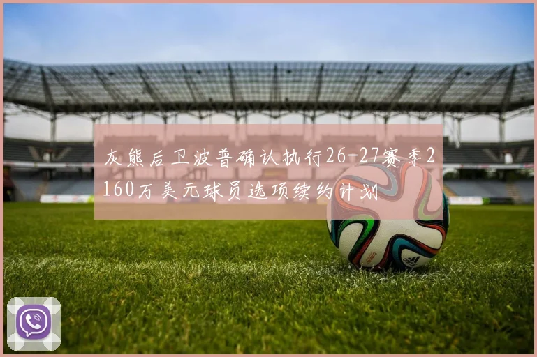 灰熊后卫波普确认执行26-27赛季2160万美元球员选项续约计划