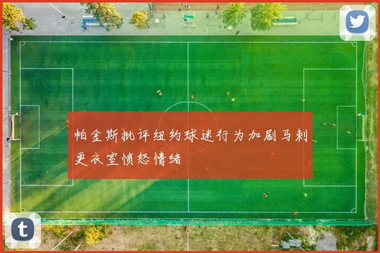 帕金斯批评纽约球迷行为加剧马刺更衣室愤怒情绪